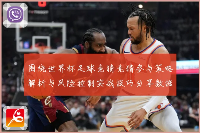 围绕世界杯足球竞猜竞猜参与策略解析与风险控制实战技巧分享数据研判