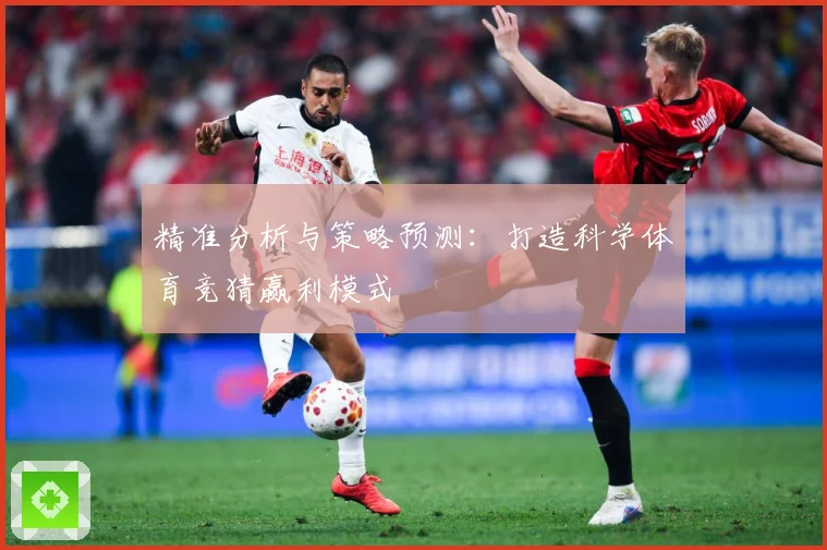 精准分析与策略预测：打造科学体育竞猜赢利模式