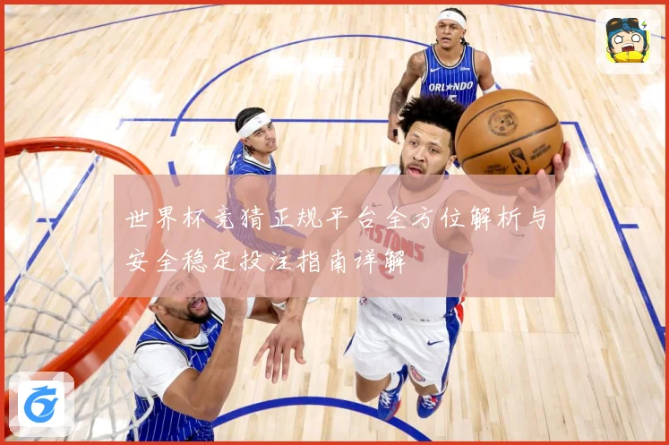 世界杯竞猜正规平台全方位解析与安全稳定投注指南详解