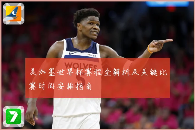 美加墨世界杯赛程全解析及关键比赛时间安排指南