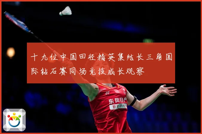 十九位中国田径精英集结长三角国际钻石赛同场竞技成长观察