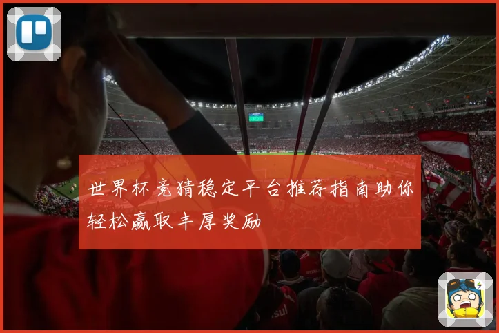 世界杯竞猜稳定平台推荐指南助你轻松赢取丰厚奖励