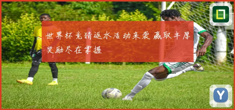 世界杯竞猜返水活动来袭 赢取丰厚奖励尽在掌握