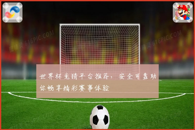 世界杯竞猜平台推荐，安全可靠助你畅享精彩赛事体验