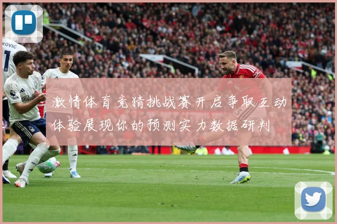 激情体育竞猜挑战赛开启争取互动体验展现你的预测实力数据研判