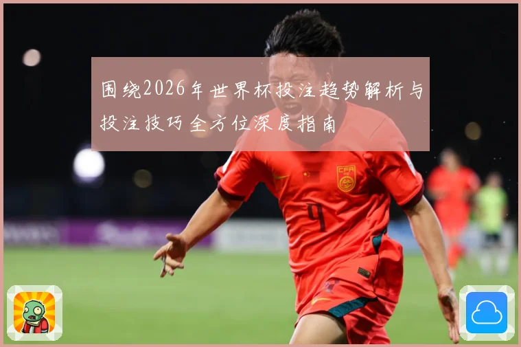 围绕2026年世界杯投注趋势解析与投注技巧全方位深度指南
