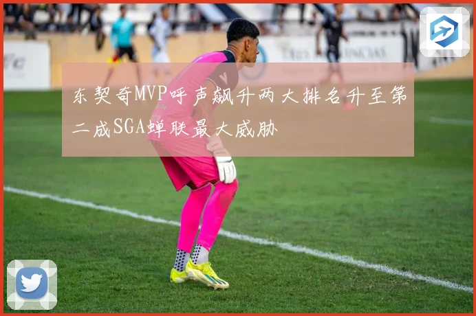 东契奇MVP呼声飙升两大排名升至第二成SGA蝉联最大威胁