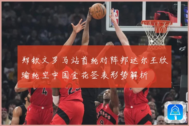 郑钦文罗马站首轮对阵邦达尔王欣瑜轮空中国金花签表形势解析