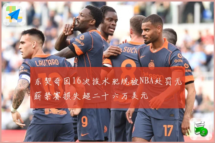东契奇因16次技术犯规被NBA处罚无薪禁赛损失超二十六万美元