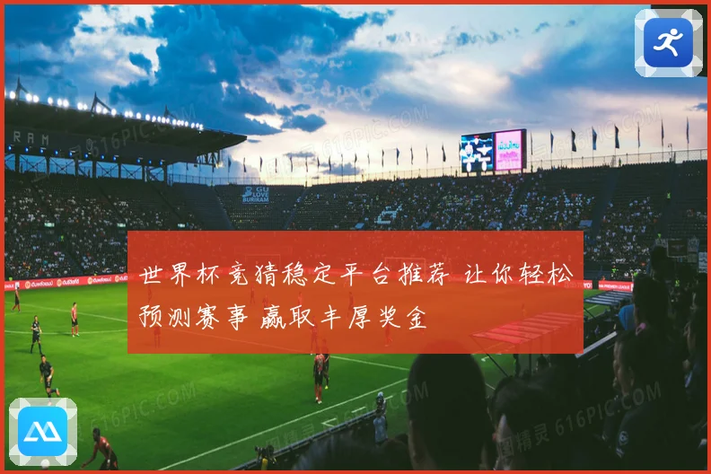 世界杯竞猜稳定平台推荐 让你轻松预测赛事 赢取丰厚奖金