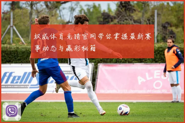 权威体育竞猜官网带你掌握最新赛事动态与赢彩秘籍