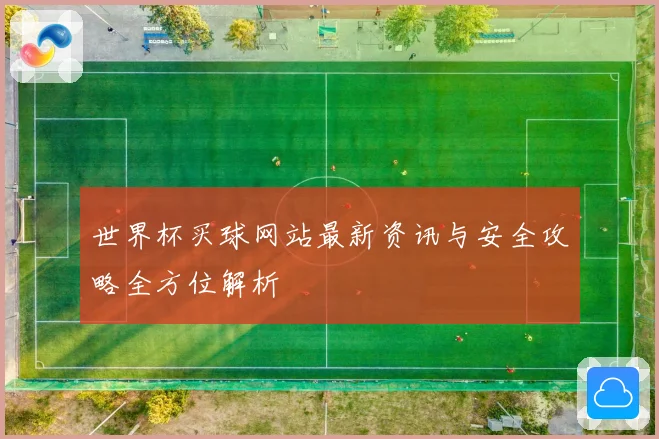 世界杯买球网站最新资讯与安全攻略全方位解析