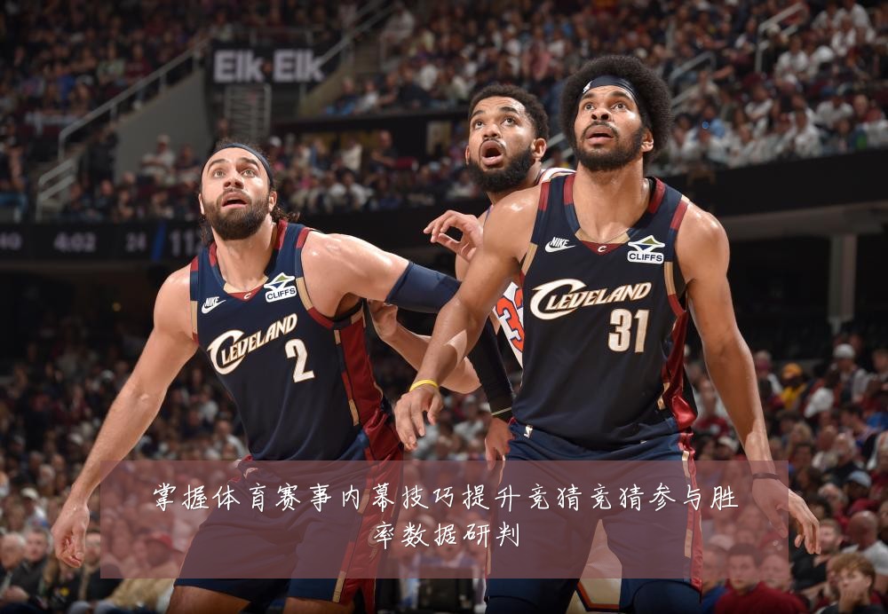 掌握体育赛事内幕技巧提升竞猜竞猜参与胜率数据研判