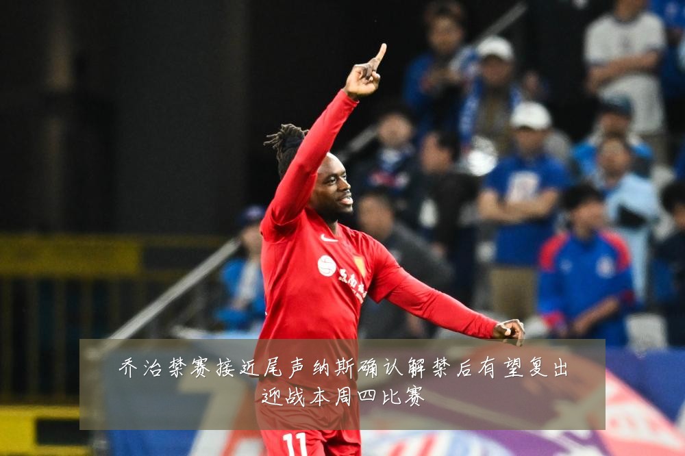 乔治禁赛接近尾声纳斯确认解禁后有望复出迎战本周四比赛