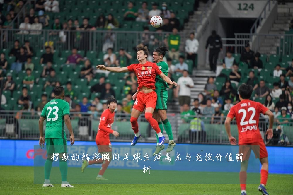 穆勒的精彩瞬间足球生涯高光与竞技价值解析