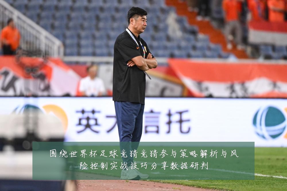 围绕世界杯足球竞猜竞猜参与策略解析与风险控制实战技巧分享数据研判