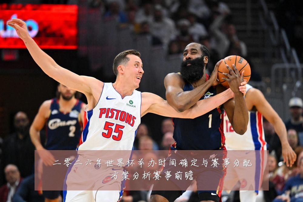 二零二六年世界杯举办时间确定与赛事分配方案分析赛事前瞻