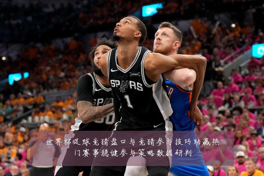 世界杯足球竞猜盘口与竞猜参与技巧助赢热门赛事稳健参与策略数据研判