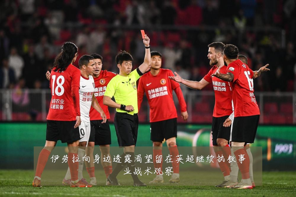 伊劳拉向身边透露渴望留在英超继续执教事业战术观察