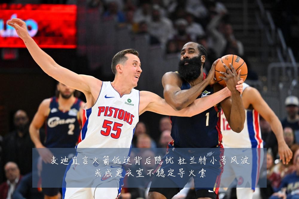 麦迪直言火箭低迷背后隐忧 杜兰特小号风波或成更衣室不稳定导火索