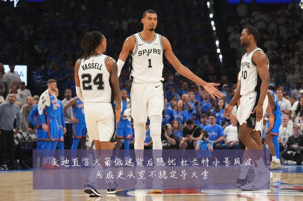 麦迪直言火箭低迷背后隐忧 杜兰特小号风波或成更衣室不稳定导火索